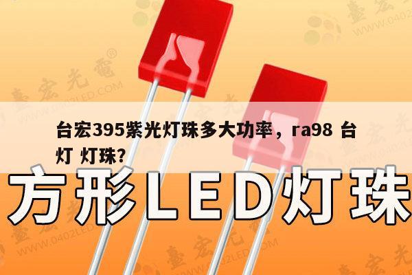 台宏395紫光灯珠多大功率，ra98 台灯 灯珠？-第1张图片-led灯珠, 贴片led灯珠, 直插led灯珠, 大功率灯珠, 3528灯珠, led灯珠厂家广东台宏光电科技有限公司 服务热线400-689-8189