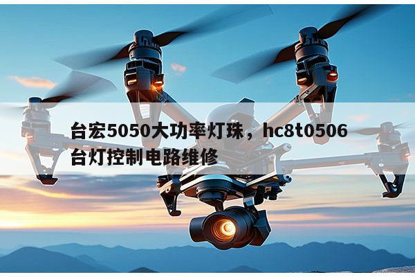 台宏5050大功率灯珠，hc8t0506台灯控制电路维修-第1张图片-led灯珠, 贴片led灯珠, 直插led灯珠, 大功率灯珠, 3528灯珠, led灯珠厂家广东台宏光电科技有限公司 服务热线400-689-8189