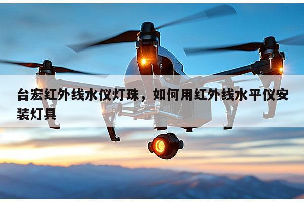 台宏红外线水仪灯珠，如何用红外线水平仪安装灯具-第1张图片-led灯珠, 贴片led灯珠, 直插led灯珠, 大功率灯珠, 3528灯珠, led灯珠厂家广东台宏光电科技有限公司 服务热线400-689-8189