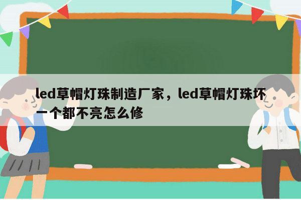 led草帽灯珠制造厂家，led草帽灯珠坏一个都不亮怎么修-第1张图片-led灯珠, 贴片led灯珠, 直插led灯珠, 大功率灯珠, 3528灯珠, led灯珠厂家广东台宏光电科技有限公司 服务热线400-689-8189