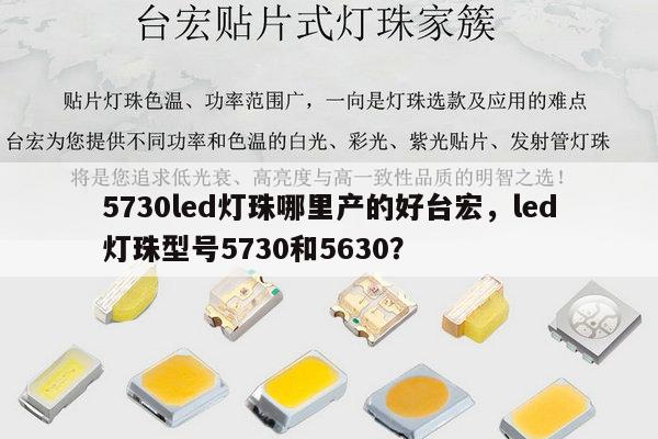 5730led灯珠哪里产的好台宏，led灯珠型号5730和5630？-第1张图片-led灯珠, 贴片led灯珠, 直插led灯珠, 大功率灯珠, 3528灯珠, led灯珠厂家广东台宏光电科技有限公司 服务热线400-689-8189