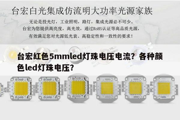 台宏红色5mmled灯珠电压电流？各种颜色led灯珠电压？-第1张图片-led灯珠, 贴片led灯珠, 直插led灯珠, 大功率灯珠, 3528灯珠, led灯珠厂家广东台宏光电科技有限公司 服务热线400-689-8189