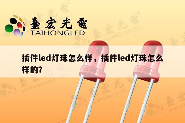 插件led灯珠怎么样，插件led灯珠怎么样的？-第1张图片-led灯珠, 贴片led灯珠, 直插led灯珠, 大功率灯珠, 3528灯珠, led灯珠厂家广东台宏光电科技有限公司 服务热线400-689-8189
