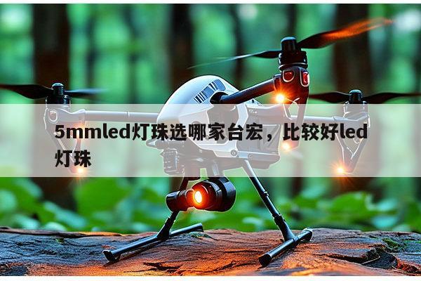 5mmled灯珠选哪家台宏，比较好led灯珠-第1张图片-led灯珠, 贴片led灯珠, 直插led灯珠, 大功率灯珠, 3528灯珠, led灯珠厂家广东台宏光电科技有限公司 服务热线400-689-8189