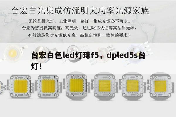 台宏白色led灯珠f5，dpled5s台灯！-第1张图片-led灯珠, 贴片led灯珠, 直插led灯珠, 大功率灯珠, 3528灯珠, led灯珠厂家广东台宏光电科技有限公司 服务热线400-689-8189