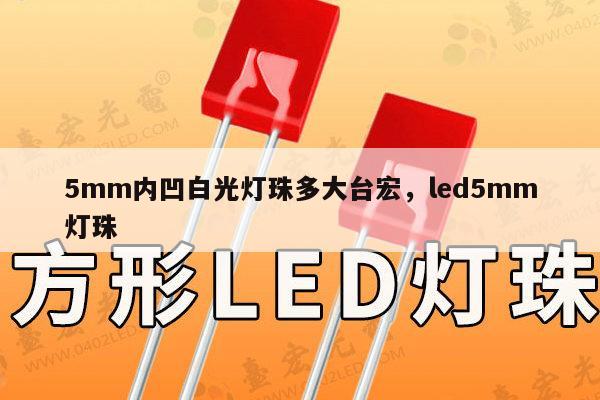 5mm内凹白光灯珠多大台宏，led5mm灯珠-第1张图片-led灯珠, 贴片led灯珠, 直插led灯珠, 大功率灯珠, 3528灯珠, led灯珠厂家广东台宏光电科技有限公司 服务热线400-689-8189