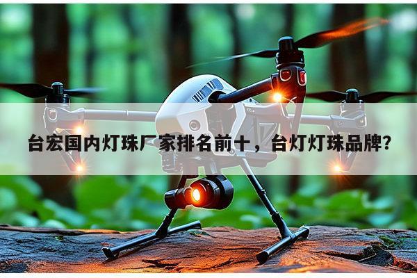 台宏国内灯珠厂家排名前十，台灯灯珠品牌？-第1张图片-led灯珠, 贴片led灯珠, 直插led灯珠, 大功率灯珠, 3528灯珠, led灯珠厂家广东台宏光电科技有限公司 服务热线400-689-8189