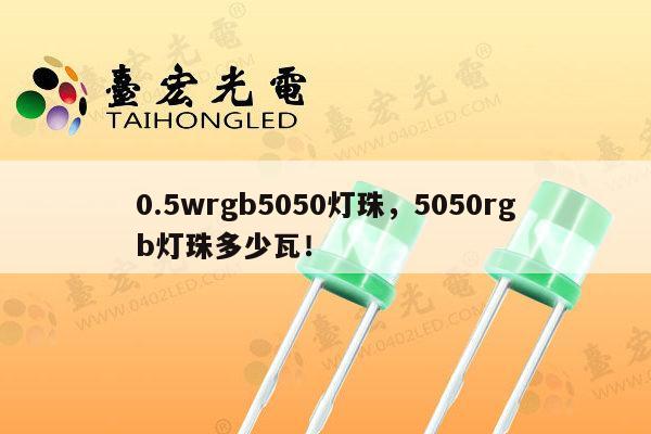 0.5wrgb5050灯珠，5050rgb灯珠多少瓦！-第1张图片-led灯珠, 贴片led灯珠, 直插led灯珠, 大功率灯珠, 3528灯珠, led灯珠厂家广东台宏光电科技有限公司 服务热线400-689-8189