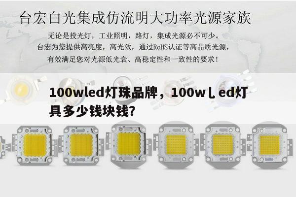 100wled灯珠品牌,100w乚ed灯具多少钱块钱?-第1张图片-led灯珠, 贴片led灯珠, 直插led灯珠, 大功率灯珠, 3528灯珠, led灯珠厂家广东台宏光电科技有限公司 服务热线400-689-8189 100wled灯珠品牌,100w乚ed灯具多少钱块钱?-第1张图片-led灯珠, 贴片led灯珠, 直插led灯珠, 大功率灯珠, 3528灯珠, led灯珠厂家广东台宏光电科技有限公司 服务热线400-689-8189