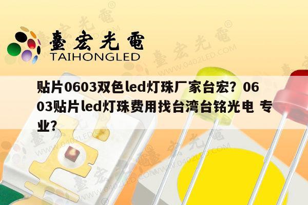 贴片0603双色led灯珠厂家台宏？0603贴片led灯珠费用找台湾台铭光电 专业？-第1张图片-led灯珠, 贴片led灯珠, 直插led灯珠, 大功率灯珠, 3528灯珠, led灯珠厂家广东台宏光电科技有限公司 服务热线400-689-8189