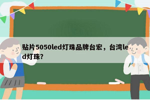 贴片5050led灯珠品牌台宏，台湾led灯珠？-第1张图片-led灯珠, 贴片led灯珠, 直插led灯珠, 大功率灯珠, 3528灯珠, led灯珠厂家广东台宏光电科技有限公司 服务热线400-689-8189