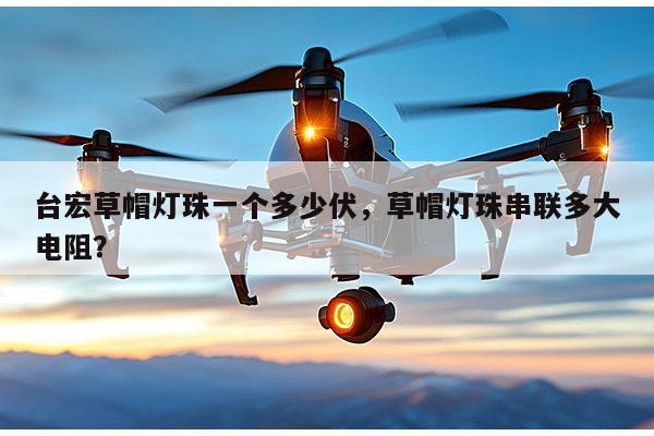 台宏草帽灯珠一个多少伏，草帽灯珠串联多大电阻？-第1张图片-led灯珠, 贴片led灯珠, 直插led灯珠, 大功率灯珠, 3528灯珠, led灯珠厂家广东台宏光电科技有限公司 服务热线400-689-8189