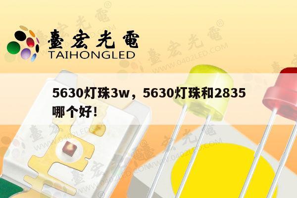 5630灯珠3w,5630灯珠和2835哪个好!-第1张图片-led灯珠, 贴片led灯珠, 直插led灯珠, 大功率灯珠, 3528灯珠, led灯珠厂家广东台宏光电科技有限公司 服务热线400-689-8189 5630灯珠3w,5630灯珠和2835哪个好!-第1张图片-led灯珠, 贴片led灯珠, 直插led灯珠, 大功率灯珠, 3528灯珠, led灯珠厂家广东台宏光电科技有限公司 服务热线400-689-8189