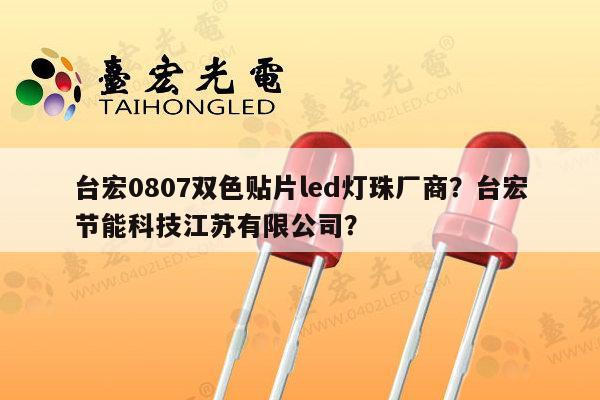 台宏0807双色贴片led灯珠厂商？台宏节能科技江苏有限公司？-第1张图片-led灯珠, 贴片led灯珠, 直插led灯珠, 大功率灯珠, 3528灯珠, led灯珠厂家广东台宏光电科技有限公司 服务热线400-689-8189