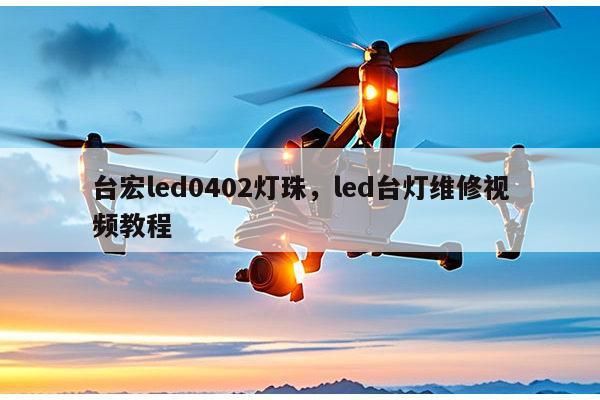 台宏led0402灯珠，led台灯维修视频教程-第1张图片-led灯珠, 贴片led灯珠, 直插led灯珠, 大功率灯珠, 3528灯珠, led灯珠厂家广东台宏光电科技有限公司 服务热线400-689-8189