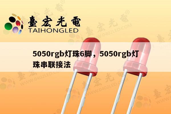 5050rgb灯珠6脚，5050rgb灯珠串联接法-第1张图片-led灯珠, 贴片led灯珠, 直插led灯珠, 大功率灯珠, 3528灯珠, led灯珠厂家广东台宏光电科技有限公司 服务热线400-689-8189