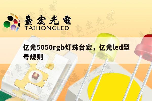 亿光5050rgb灯珠台宏，亿光led型号规则-第1张图片-led灯珠, 贴片led灯珠, 直插led灯珠, 大功率灯珠, 3528灯珠, led灯珠厂家广东台宏光电科技有限公司 服务热线400-689-8189