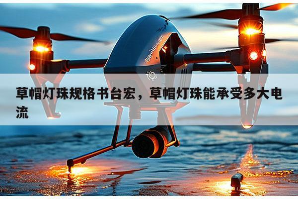 草帽灯珠规格书台宏，草帽灯珠能承受多大电流-第1张图片-led灯珠, 贴片led灯珠, 直插led灯珠, 大功率灯珠, 3528灯珠, led灯珠厂家广东台宏光电科技有限公司 服务热线400-689-8189