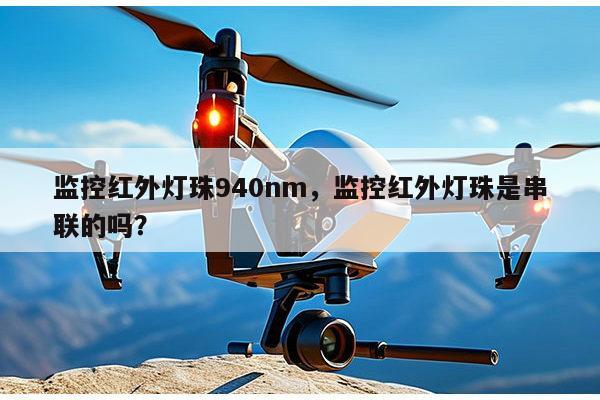监控红外灯珠940nm，监控红外灯珠是串联的吗？-第1张图片-led灯珠, 贴片led灯珠, 直插led灯珠, 大功率灯珠, 3528灯珠, led灯珠厂家广东台宏光电科技有限公司 服务热线400-689-8189