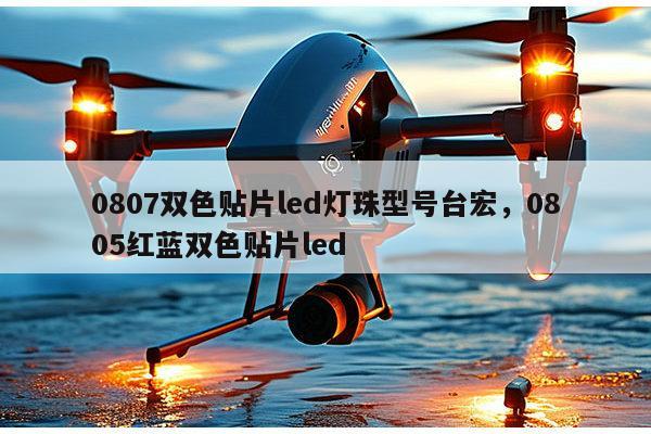0807双色贴片led灯珠型号台宏，0805红蓝双色贴片led-第1张图片-led灯珠, 贴片led灯珠, 直插led灯珠, 大功率灯珠, 3528灯珠, led灯珠厂家广东台宏光电科技有限公司 服务热线400-689-8189