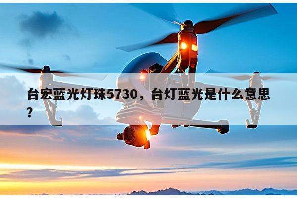 台宏蓝光灯珠5730，台灯蓝光是什么意思？-第1张图片-led灯珠, 贴片led灯珠, 直插led灯珠, 大功率灯珠, 3528灯珠, led灯珠厂家广东台宏光电科技有限公司 服务热线400-689-8189