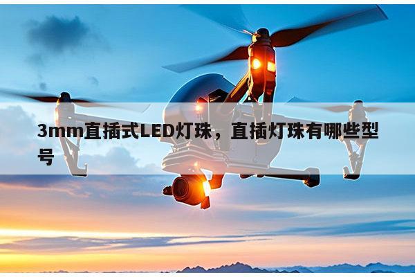 3mm直插式LED灯珠，直插灯珠有哪些型号-第1张图片-led灯珠, 贴片led灯珠, 直插led灯珠, 大功率灯珠, 3528灯珠, led灯珠厂家广东台宏光电科技有限公司 服务热线400-689-8189
