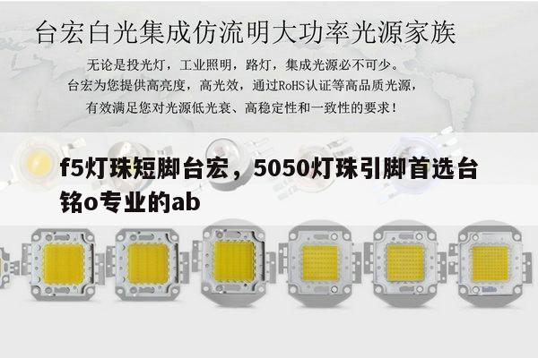 f5灯珠短脚台宏,5050灯珠引脚首选台铭o专业的ab-第1张图片-led灯珠, 贴片led灯珠, 直插led灯珠, 大功率灯珠, 3528灯珠, led灯珠厂家广东台宏光电科技有限公司 服务热线400-689-8189 f5灯珠短脚台宏,5050灯珠引脚首选台铭o专业的ab-第1张图片-led灯珠, 贴片led灯珠, 直插led灯珠, 大功率灯珠, 3528灯珠, led灯珠厂家广东台宏光电科技有限公司 服务热线400-689-8189