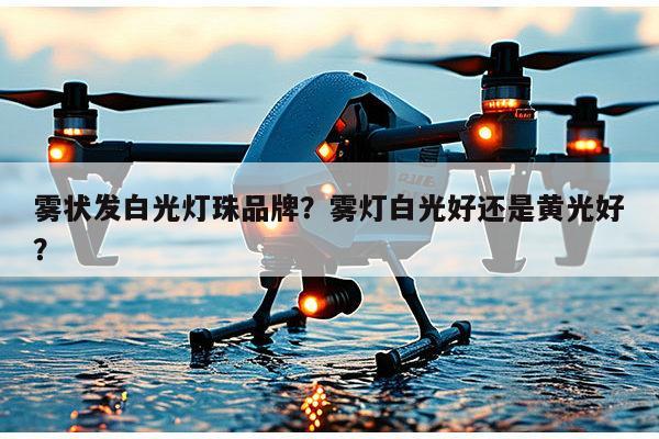 雾状发白光灯珠品牌？雾灯白光好还是黄光好？-第1张图片-led灯珠, 贴片led灯珠, 直插led灯珠, 大功率灯珠, 3528灯珠, led灯珠厂家广东台宏光电科技有限公司 服务热线400-689-8189