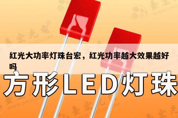 红光大功率灯珠台宏，红光功率越大效果越好吗-第1张图片-led灯珠, 贴片led灯珠, 直插led灯珠, 大功率灯珠, 3528灯珠, led灯珠厂家广东台宏光电科技有限公司 服务热线400-689-8189