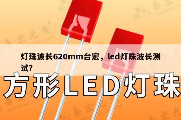 灯珠波长620mm台宏，led灯珠波长测试？-第1张图片-led灯珠, 贴片led灯珠, 直插led灯珠, 大功率灯珠, 3528灯珠, led灯珠厂家广东台宏光电科技有限公司 服务热线400-689-8189