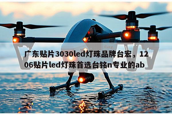 广东贴片3030led灯珠品牌台宏,1206贴片led灯珠首选台铭n专业的ab-第1张图片-led灯珠, 贴片led灯珠, 直插led灯珠, 大功率灯珠, 3528灯珠, led灯珠厂家广东台宏光电科技有限公司 服务热线400-689-8189 广东贴片3030led灯珠品牌台宏,1206贴片led灯珠首选台铭n专业的ab-第1张图片-led灯珠, 贴片led灯珠, 直插led灯珠, 大功率灯珠, 3528灯珠, led灯珠厂家广东台宏光电科技有限公司 服务热线400-689-8189
