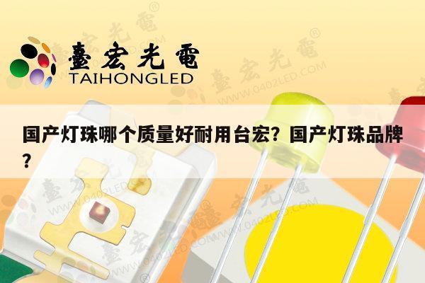 国产灯珠哪个质量好耐用台宏？国产灯珠品牌？-第1张图片-led灯珠, 贴片led灯珠, 直插led灯珠, 大功率灯珠, 3528灯珠, led灯珠厂家广东台宏光电科技有限公司 服务热线400-689-8189