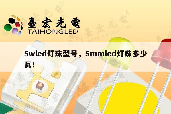 5wled灯珠型号，5mmled灯珠多少瓦！-第1张图片-led灯珠, 贴片led灯珠, 直插led灯珠, 大功率灯珠, 3528灯珠, led灯珠厂家广东台宏光电科技有限公司 服务热线400-689-8189