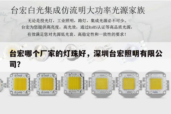 台宏哪个厂家的灯珠好，深圳台宏照明有限公司？-第1张图片-led灯珠, 贴片led灯珠, 直插led灯珠, 大功率灯珠, 3528灯珠, led灯珠厂家广东台宏光电科技有限公司 服务热线400-689-8189