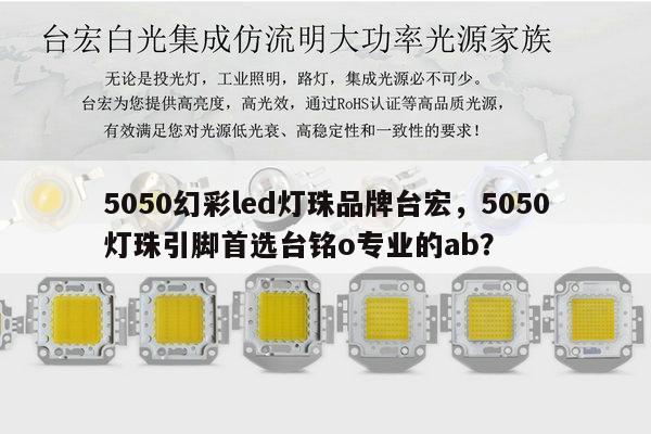 5050幻彩led灯珠品牌台宏，5050灯珠引脚首选台铭o专业的ab？-第1张图片-led灯珠, 贴片led灯珠, 直插led灯珠, 大功率灯珠, 3528灯珠, led灯珠厂家广东台宏光电科技有限公司 服务热线400-689-8189
