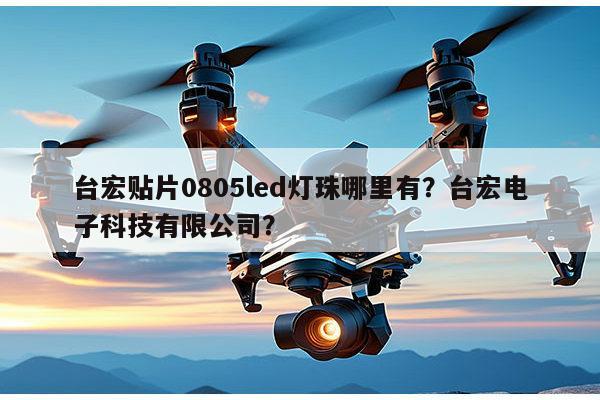 台宏贴片0805led灯珠哪里有？台宏电子科技有限公司？-第1张图片-led灯珠, 贴片led灯珠, 直插led灯珠, 大功率灯珠, 3528灯珠, led灯珠厂家广东台宏光电科技有限公司 服务热线400-689-8189