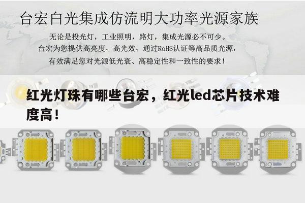 红光灯珠有哪些台宏,红光led芯片技术难度高!-第1张图片-led灯珠, 贴片led灯珠, 直插led灯珠, 大功率灯珠, 3528灯珠, led灯珠厂家广东台宏光电科技有限公司 服务热线400-689-8189 红光灯珠有哪些台宏,红光led芯片技术难度高!-第1张图片-led灯珠, 贴片led灯珠, 直插led灯珠, 大功率灯珠, 3528灯珠, led灯珠厂家广东台宏光电科技有限公司 服务热线400-689-8189