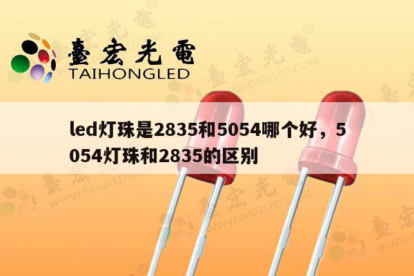 led灯珠是2835和5054哪个好，5054灯珠和2835的区别-第1张图片-led灯珠, 贴片led灯珠, 直插led灯珠, 大功率灯珠, 3528灯珠, led灯珠厂家广东台宏光电科技有限公司 服务热线400-689-8189