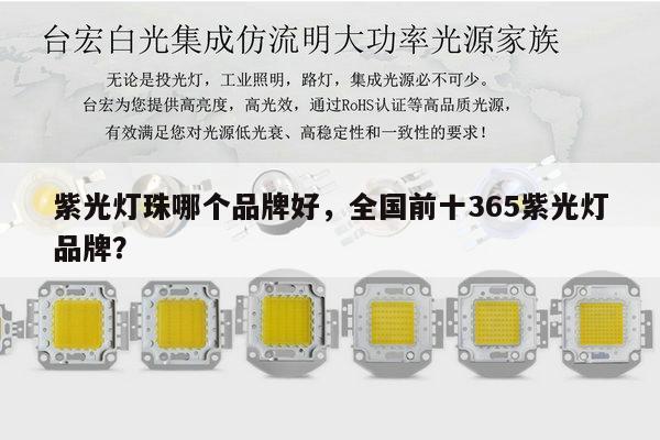 紫光灯珠哪个品牌好，全国前十365紫光灯品牌？-第1张图片-led灯珠, 贴片led灯珠, 直插led灯珠, 大功率灯珠, 3528灯珠, led灯珠厂家广东台宏光电科技有限公司 服务热线400-689-8189