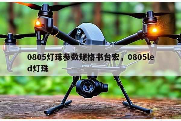 0805灯珠参数规格书台宏，0805led灯珠-第1张图片-led灯珠, 贴片led灯珠, 直插led灯珠, 大功率灯珠, 3528灯珠, led灯珠厂家广东台宏光电科技有限公司 服务热线400-689-8189