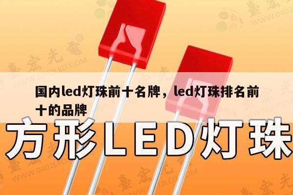 国内led灯珠前十名牌，led灯珠排名前十的品牌-第1张图片-led灯珠, 贴片led灯珠, 直插led灯珠, 大功率灯珠, 3528灯珠, led灯珠厂家广东台宏光电科技有限公司 服务热线400-689-8189