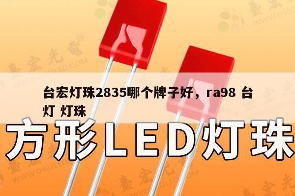 台宏灯珠2835哪个牌子好，ra98 台灯 灯珠-第1张图片-led灯珠, 贴片led灯珠, 直插led灯珠, 大功率灯珠, 3528灯珠, led灯珠厂家广东台宏光电科技有限公司 服务热线400-689-8189