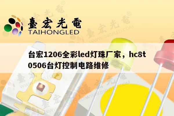 台宏1206全彩led灯珠厂家，hc8t0506台灯控制电路维修-第1张图片-led灯珠, 贴片led灯珠, 直插led灯珠, 大功率灯珠, 3528灯珠, led灯珠厂家广东台宏光电科技有限公司 服务热线400-689-8189