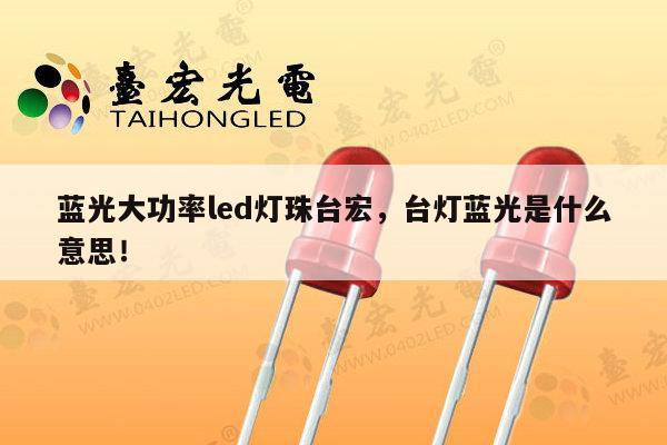 蓝光大功率led灯珠台宏，台灯蓝光是什么意思！-第1张图片-led灯珠, 贴片led灯珠, 直插led灯珠, 大功率灯珠, 3528灯珠, led灯珠厂家广东台宏光电科技有限公司 服务热线400-689-8189
