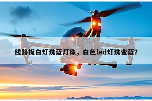 线路板白灯珠蓝灯珠，白色led灯珠变蓝？-第1张图片-led灯珠, 贴片led灯珠, 直插led灯珠, 大功率灯珠, 3528灯珠, led灯珠厂家广东台宏光电科技有限公司 服务热线400-689-8189