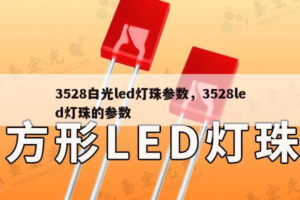 3528白光led灯珠参数，3528led灯珠的参数-第1张图片-led灯珠, 贴片led灯珠, 直插led灯珠, 大功率灯珠, 3528灯珠, led灯珠厂家广东台宏光电科技有限公司 服务热线400-689-8189