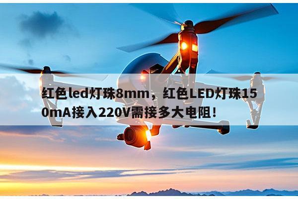 红色led灯珠8mm，红色LED灯珠150mA接入220V需接多大电阻！-第1张图片-led灯珠, 贴片led灯珠, 直插led灯珠, 大功率灯珠, 3528灯珠, led灯珠厂家广东台宏光电科技有限公司 服务热线400-689-8189