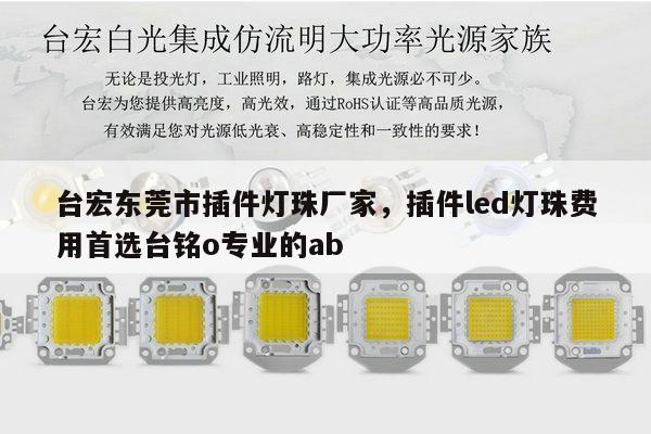 台宏东莞市插件灯珠厂家，插件led灯珠费用首选台铭o专业的ab-第1张图片-led灯珠, 贴片led灯珠, 直插led灯珠, 大功率灯珠, 3528灯珠, led灯珠厂家广东台宏光电科技有限公司 服务热线400-689-8189