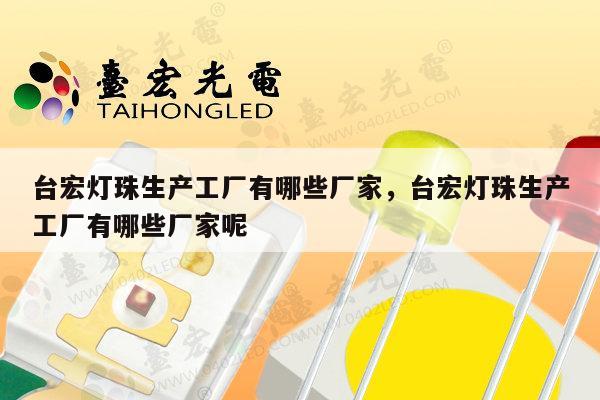 台宏灯珠生产工厂有哪些厂家，台宏灯珠生产工厂有哪些厂家呢-第1张图片-led灯珠, 贴片led灯珠, 直插led灯珠, 大功率灯珠, 3528灯珠, led灯珠厂家广东台宏光电科技有限公司 服务热线400-689-8189