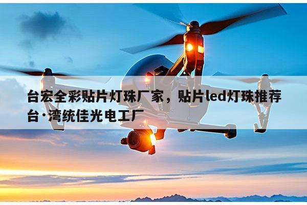 台宏全彩贴片灯珠厂家，贴片led灯珠推荐台·湾统佳光电工厂-第1张图片-led灯珠, 贴片led灯珠, 直插led灯珠, 大功率灯珠, 3528灯珠, led灯珠厂家广东台宏光电科技有限公司 服务热线400-689-8189